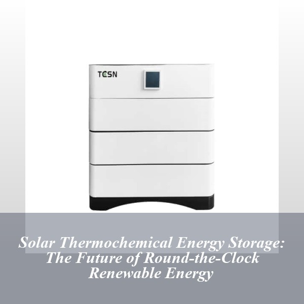 Solar Thermochemical Energy Storage: The Future of Round-the-Clock Renewable Energy